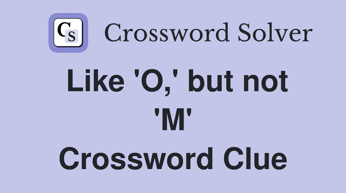 Like 'O,' but not 'M' Crossword Clue