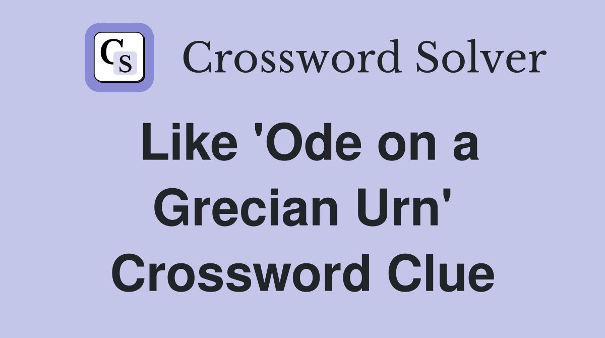 Like 'Ode on a Grecian Urn' Crossword Clue