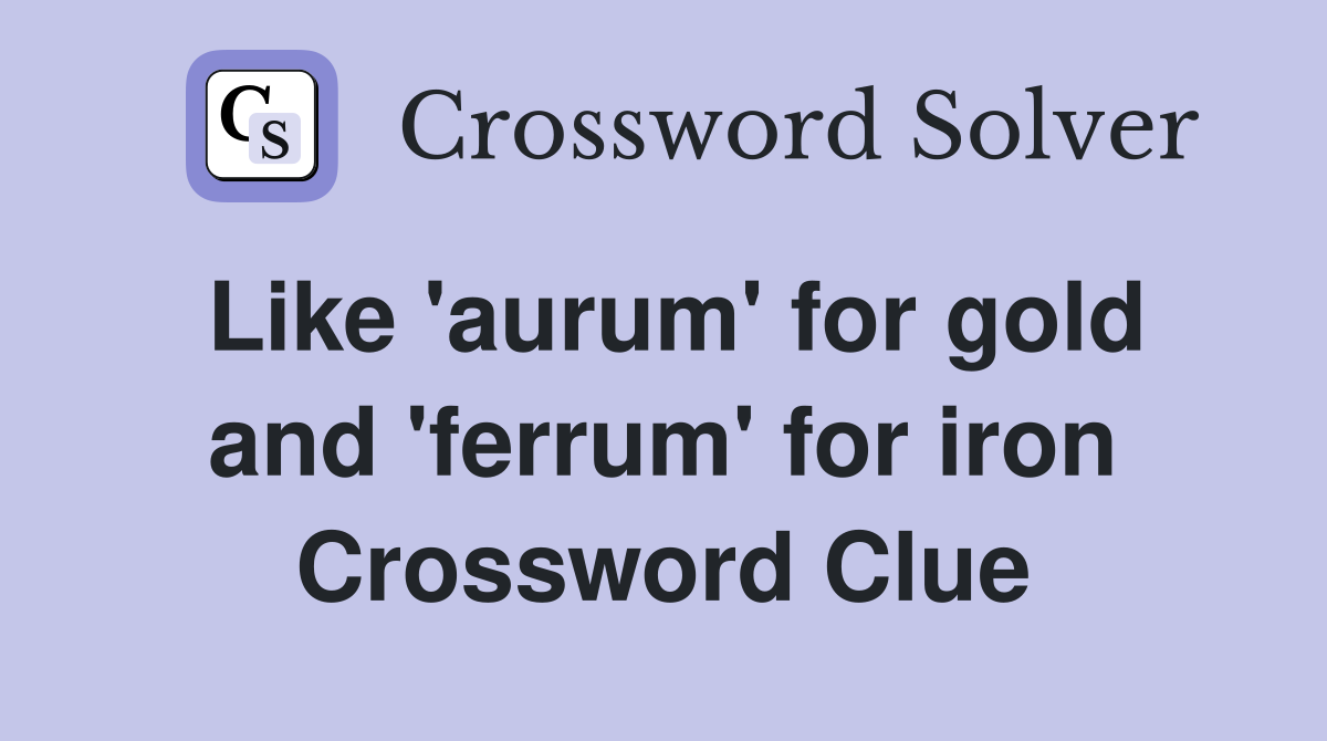 Like 'aurum' for gold and 'ferrum' for iron Crossword Clue