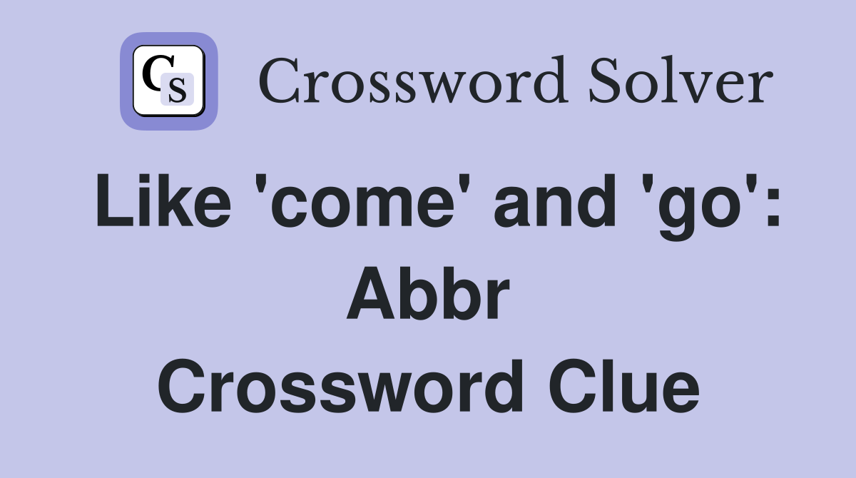 Like 'come' and 'go': Abbr Crossword Clue