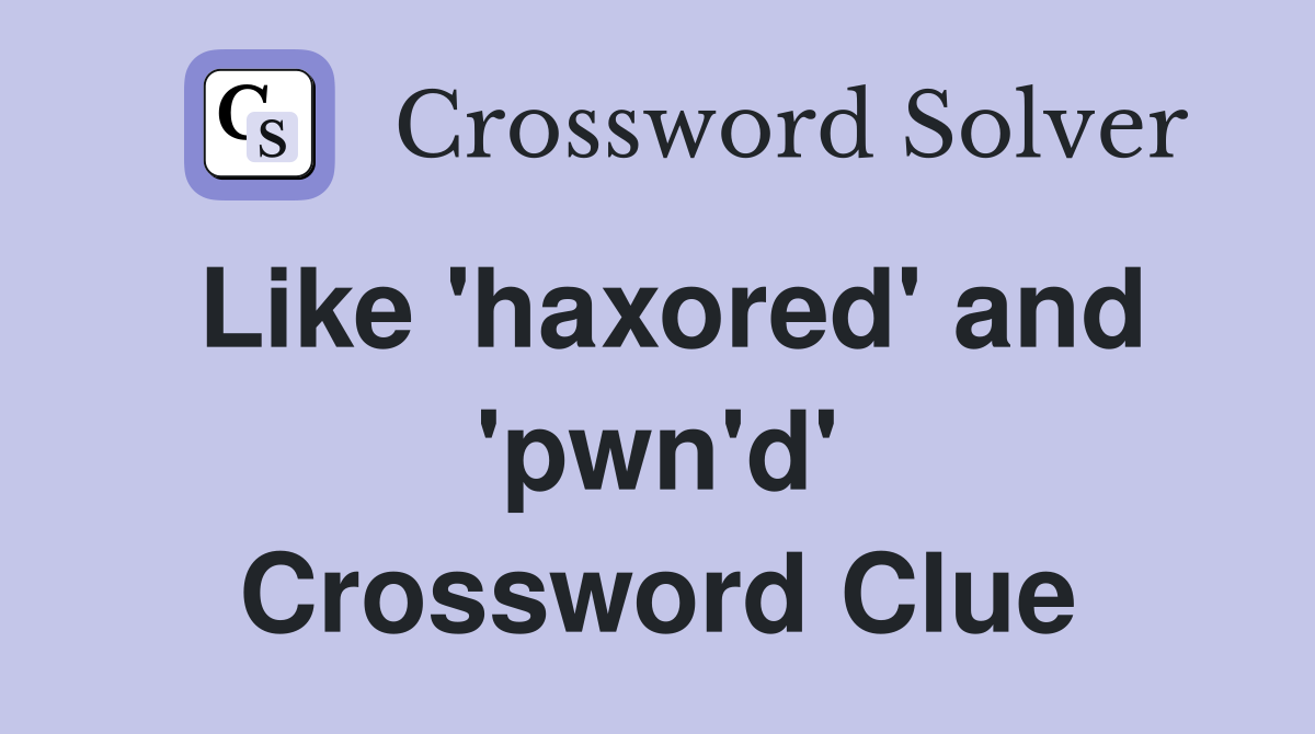 Like 'haxored' and 'pwn'd' Crossword Clue