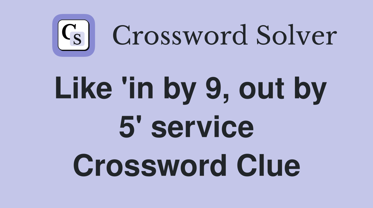 Like 'in by 9, out by 5' service Crossword Clue