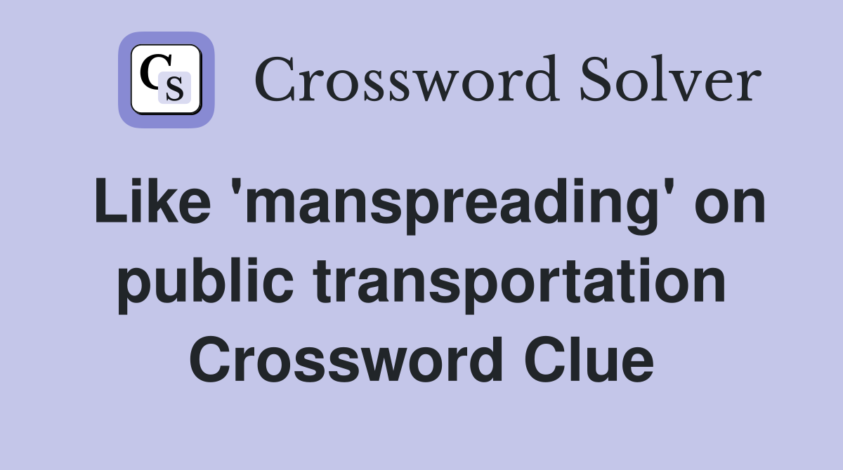 Like 'manspreading' on public transportation Crossword Clue