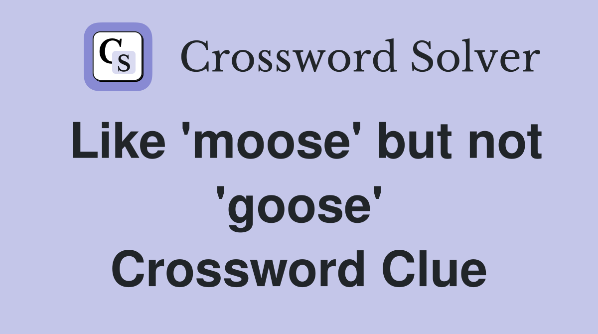 Like 'moose' but not 'goose' Crossword Clue