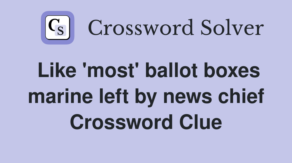 Like 'most' ballot boxes marine left by news chief Crossword Clue