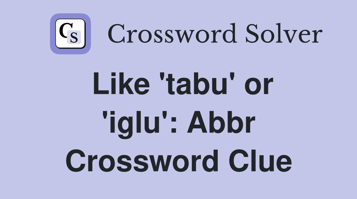 Like 'tabu' or 'iglu': Abbr Crossword Clue