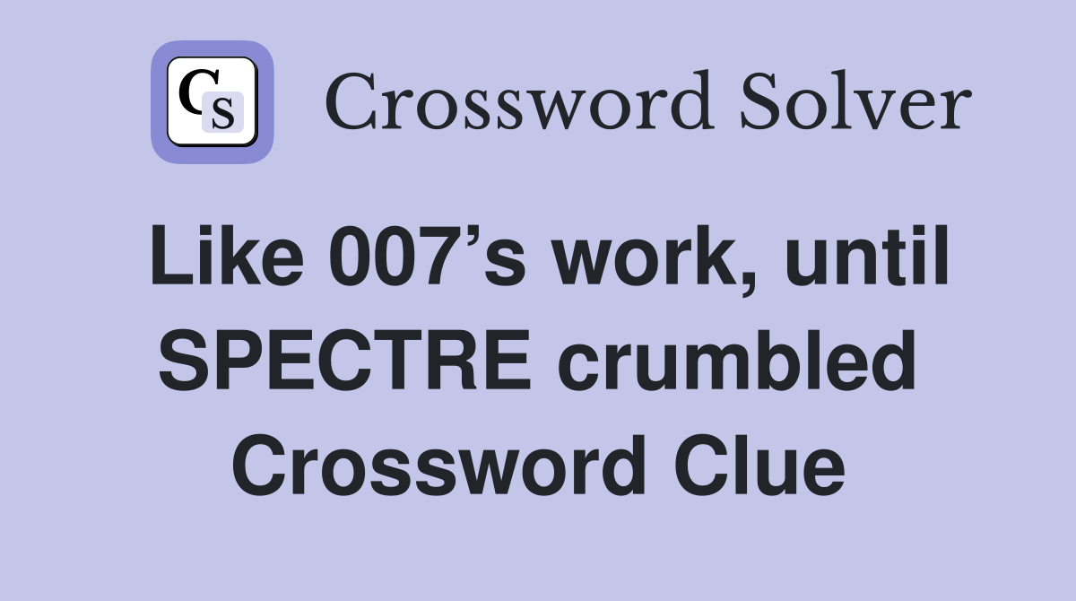 Like 007’s work, until SPECTRE crumbled Crossword Clue