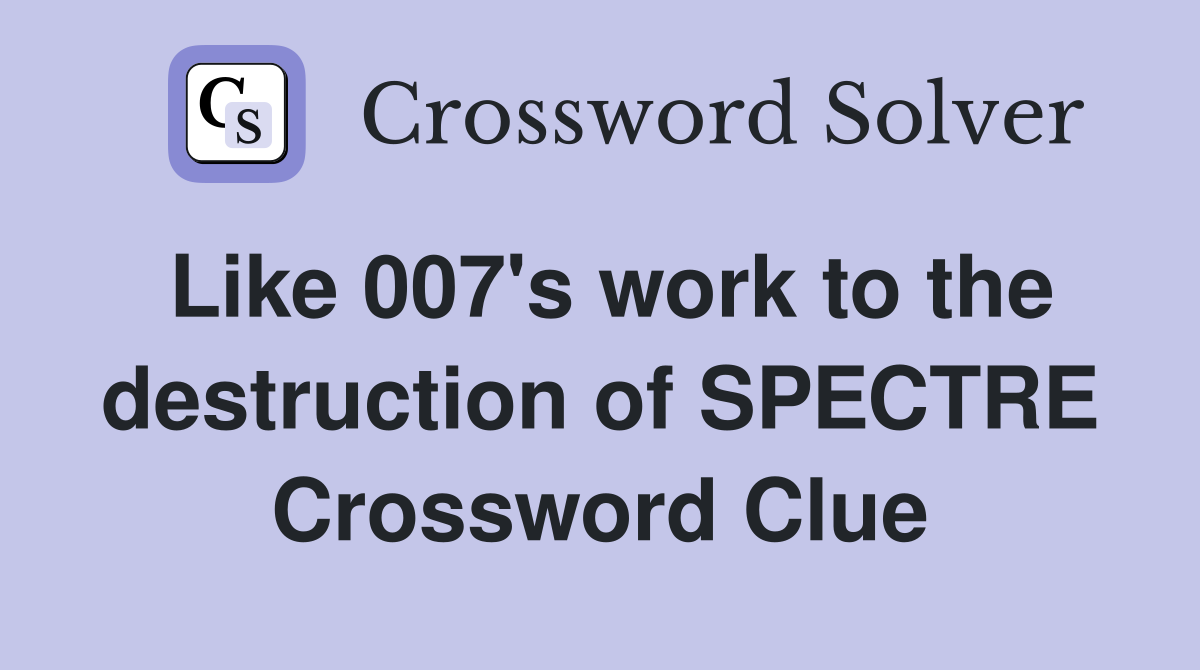 Like 007's work to the destruction of SPECTRE Crossword Clue