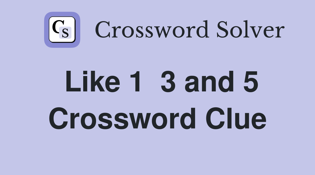 Like 1  3 and 5 Crossword Clue