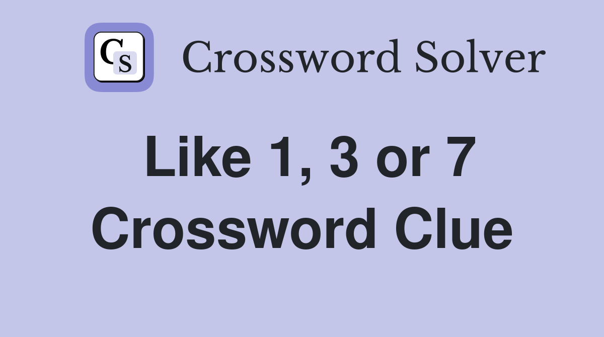 Like 1, 3 or 7 Crossword Clue