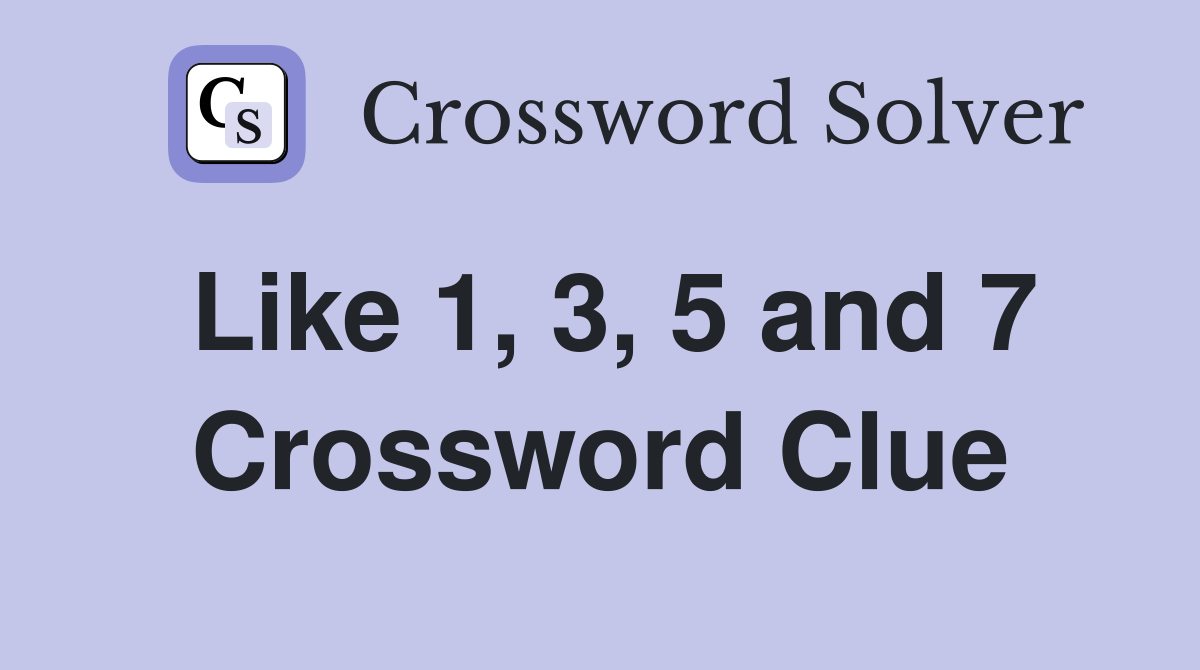 Like 1, 3, 5 and 7 Crossword Clue