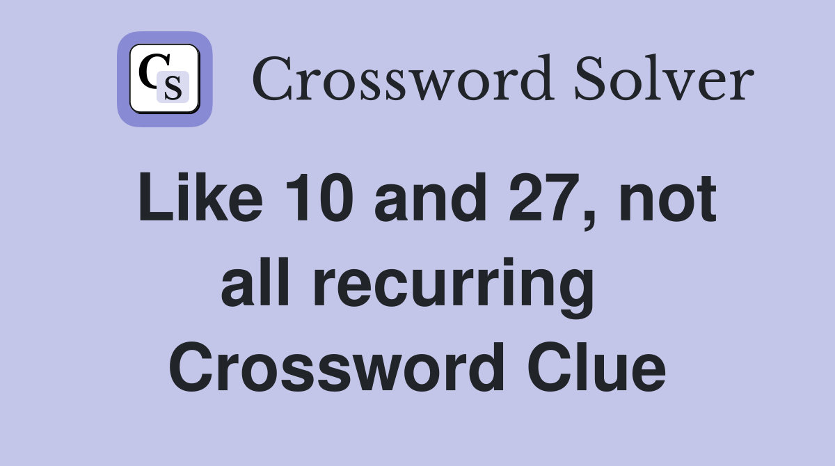 Like 10 and 27, not all recurring  Crossword Clue