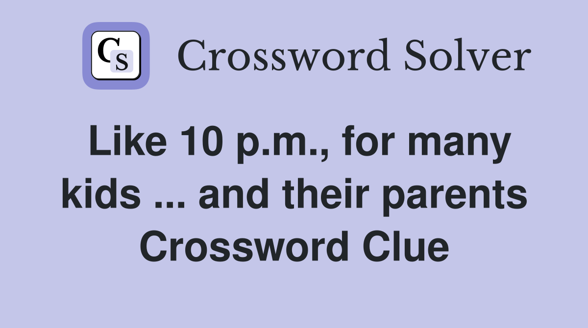 Like 10 p.m., for many kids ... and their parents Crossword Clue