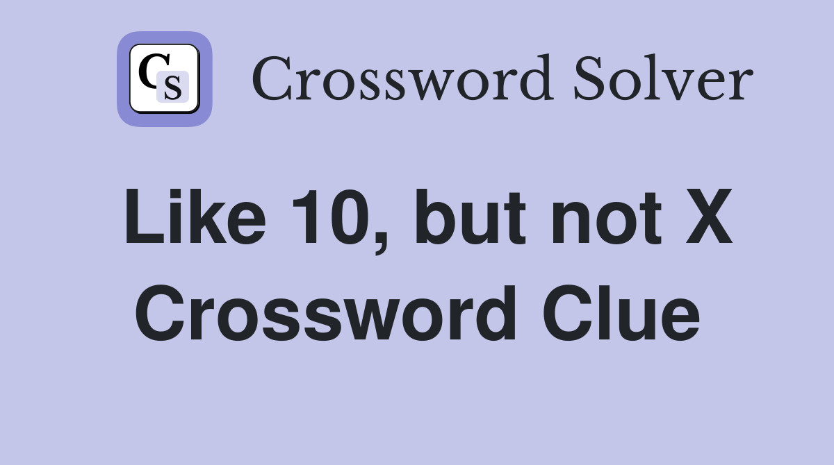 Like 10, but not X Crossword Clue