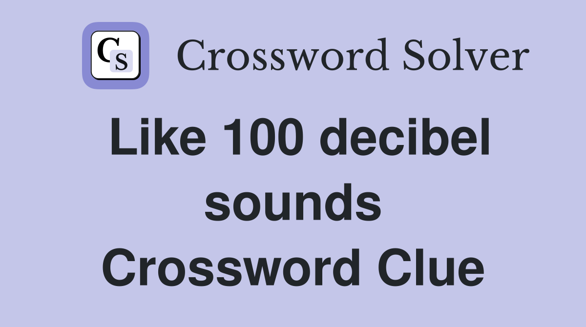 Like 100 decibel sounds Crossword Clue