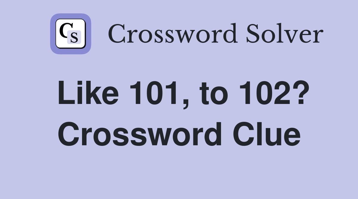 Like 101, to 102? Crossword Clue