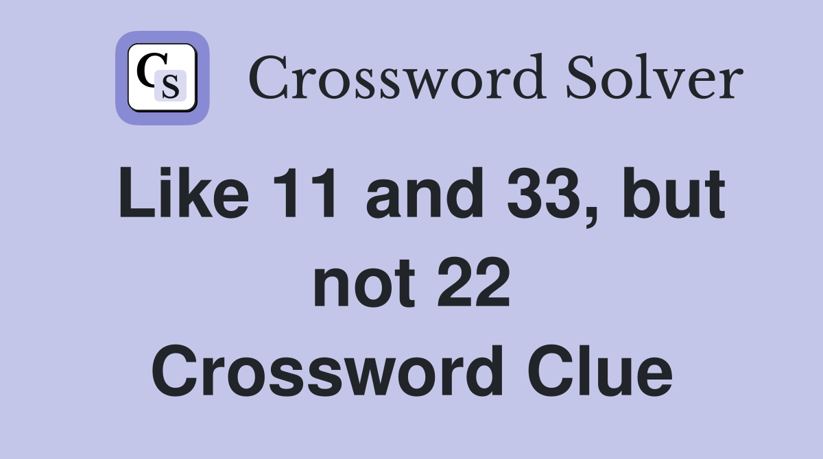 Like 11 and 33, but not 22 Crossword Clue