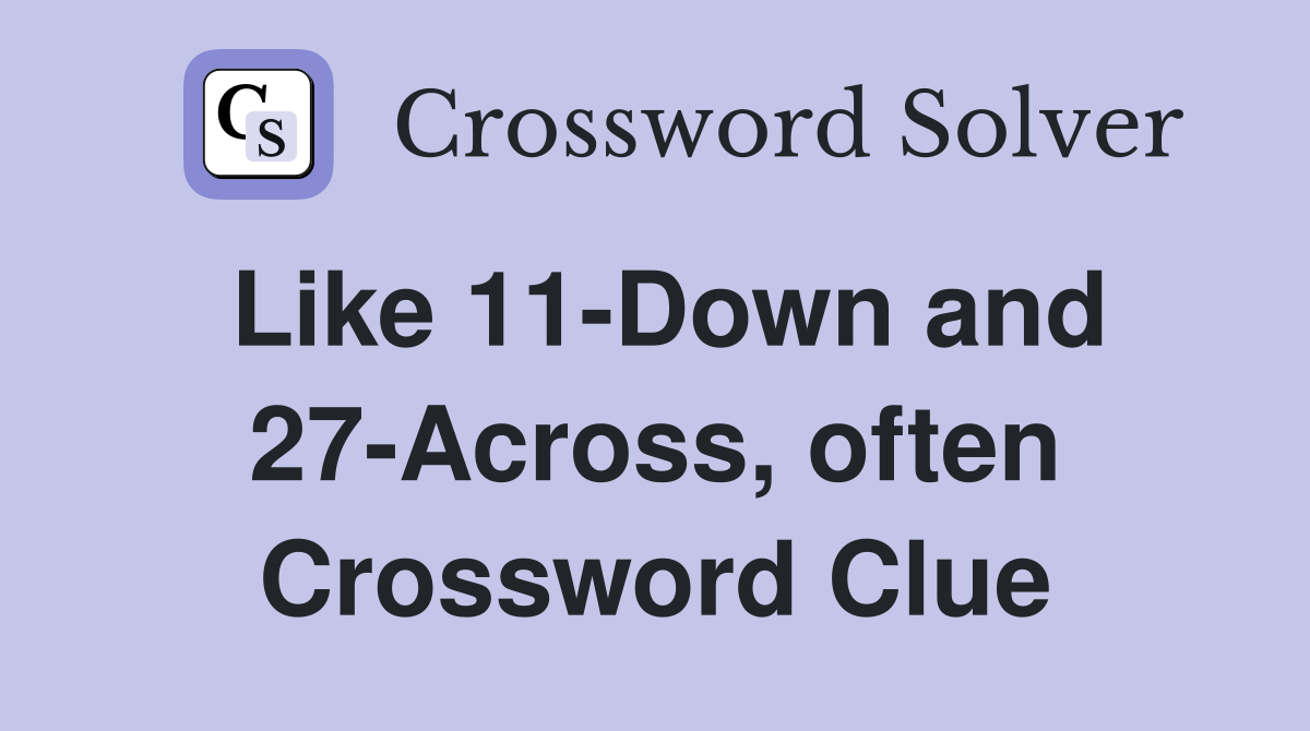 Like 11-Down and 27-Across, often Crossword Clue