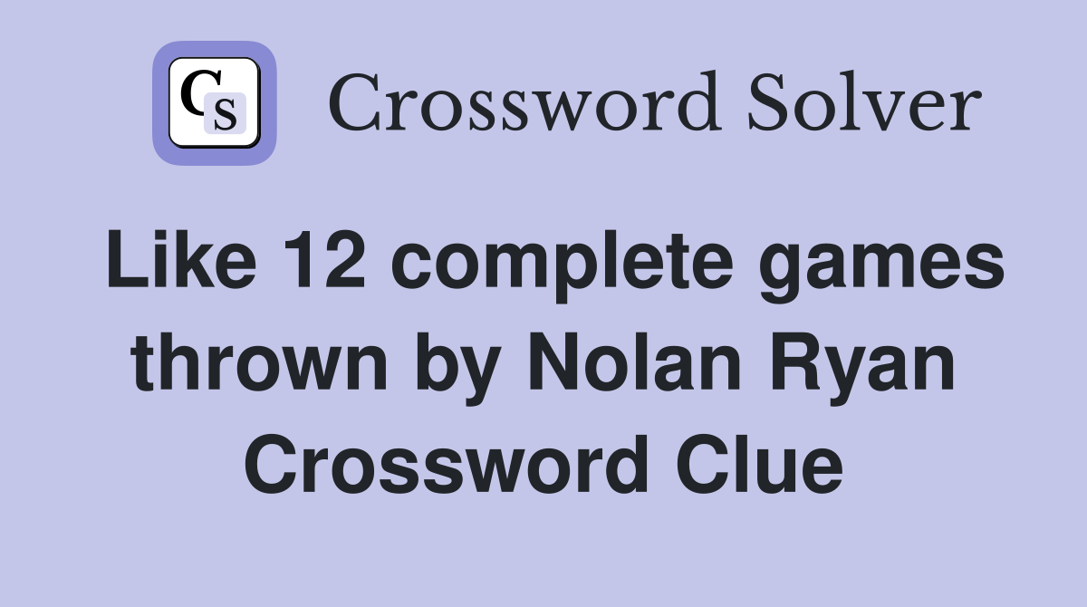 Like 12 complete games thrown by Nolan Ryan Crossword Clue