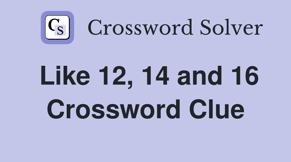 Like 12, 14 and 16 Crossword Clue