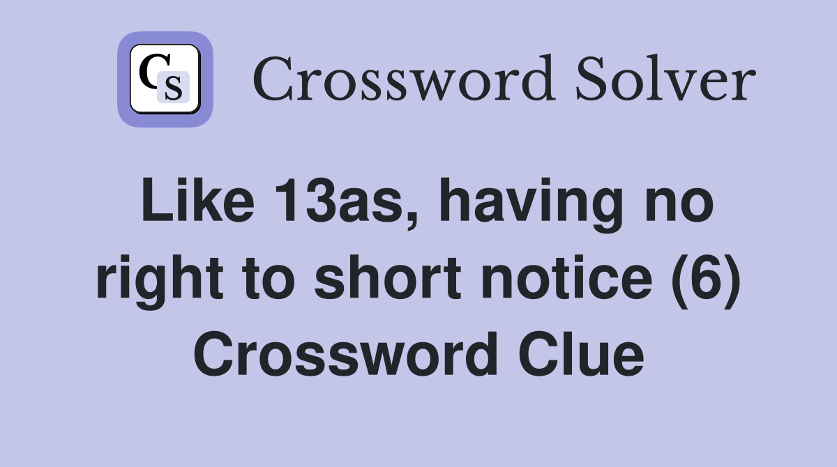 Like 13as, having no right to short notice (6) Crossword Clue