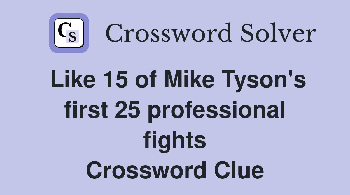 Like 15 of Mike Tyson's first 25 professional fights Crossword Clue