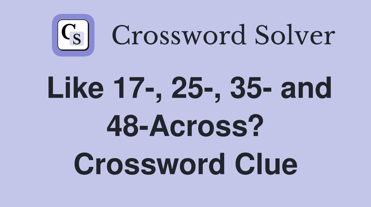 Like 17-, 25-, 35- and 48-Across? Crossword Clue