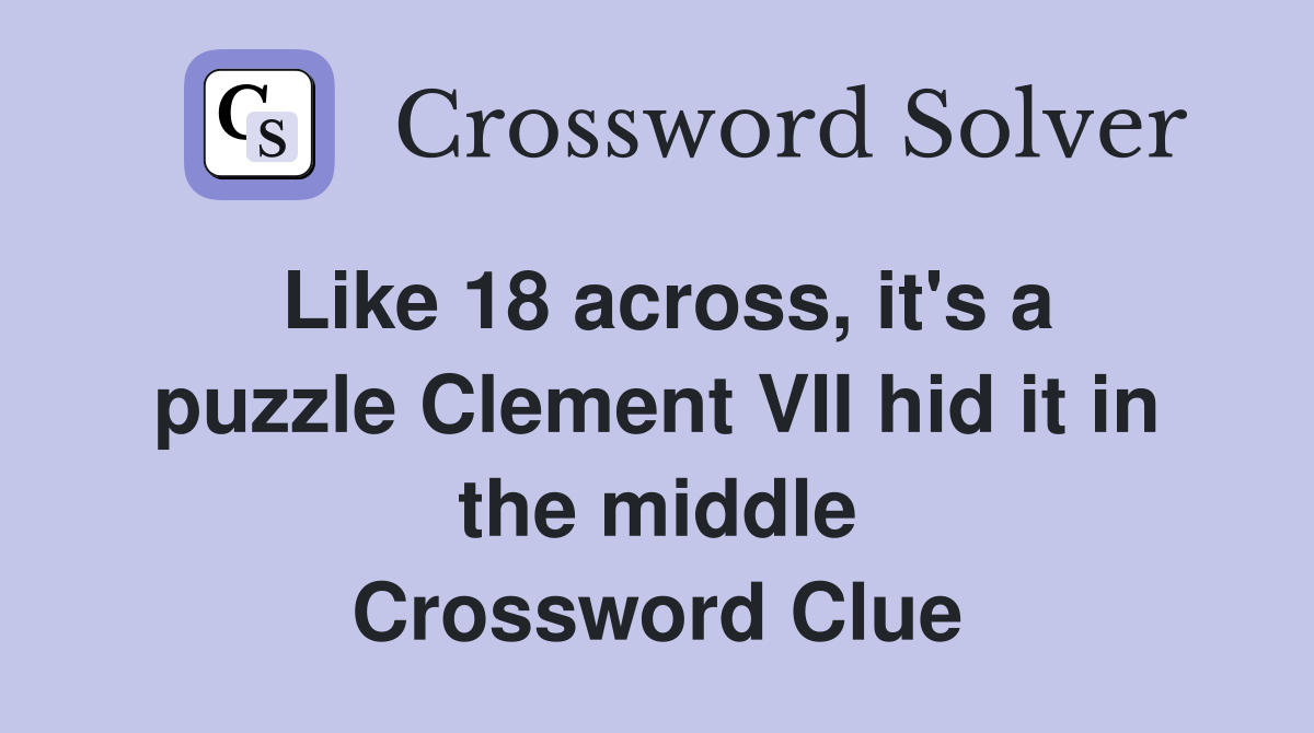 Like 18 across, it's a puzzle Clement VII hid it in the middle Crossword Clue