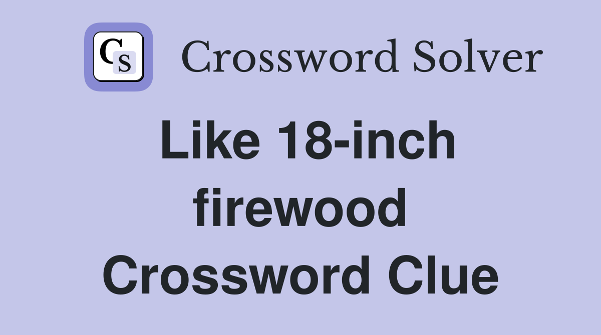 Like 18-inch firewood Crossword Clue