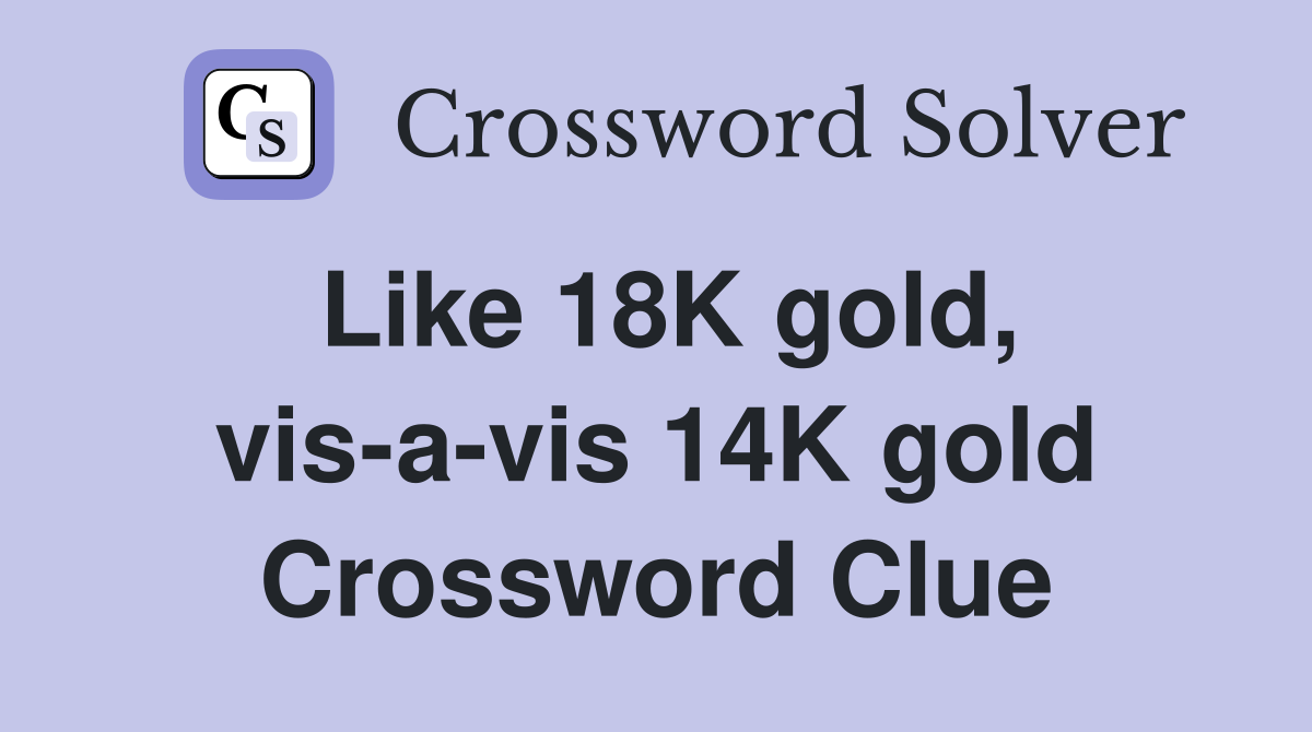 Like 18K gold, vis-a-vis 14K gold Crossword Clue
