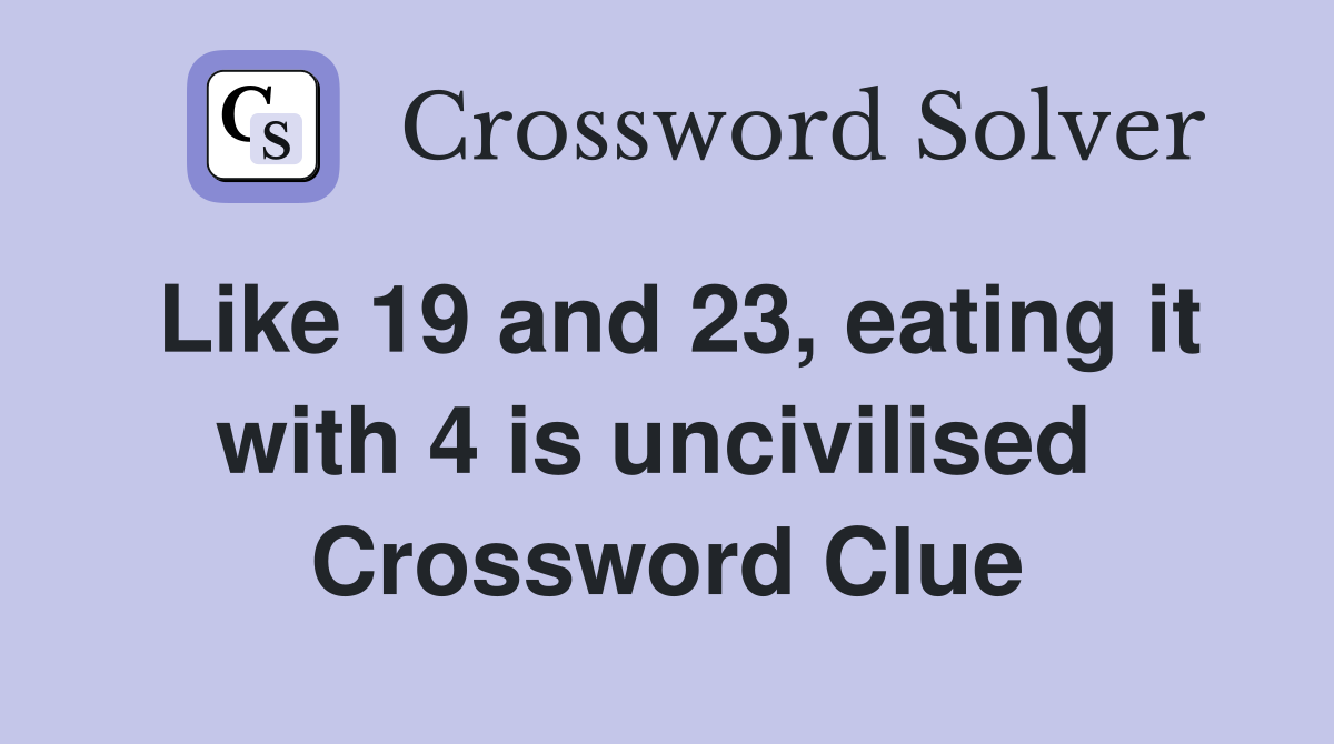 Like 19 and 23, eating it with 4 is uncivilised  Crossword Clue