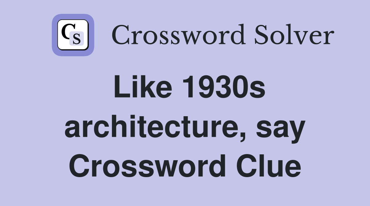 Like 1930s architecture, say Crossword Clue