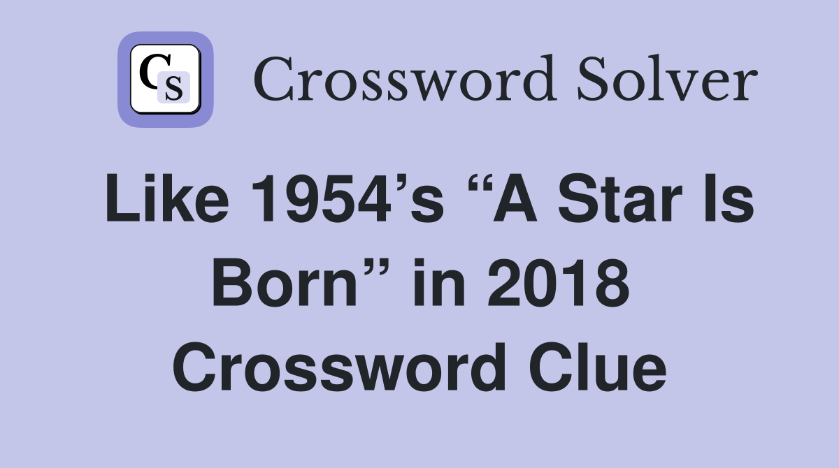 Like 1954’s “A Star Is Born” in 2018 Crossword Clue