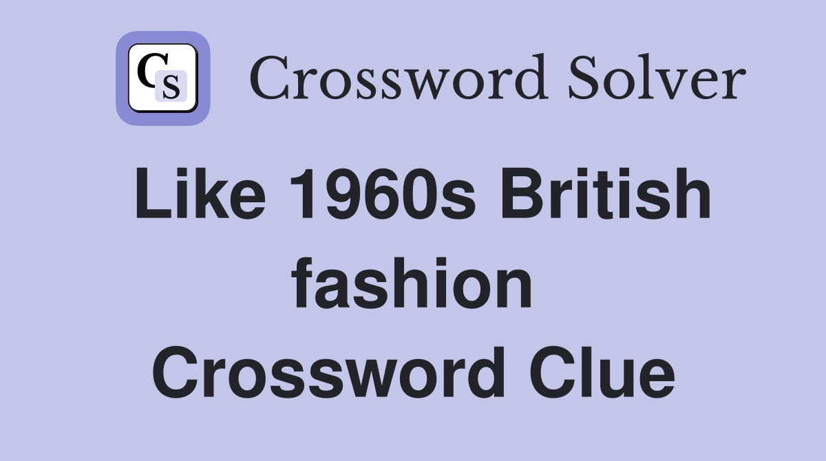 Like 1960s British fashion Crossword Clue