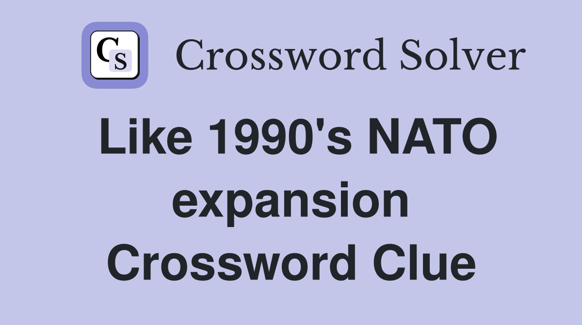 Like 1990's NATO expansion Crossword Clue