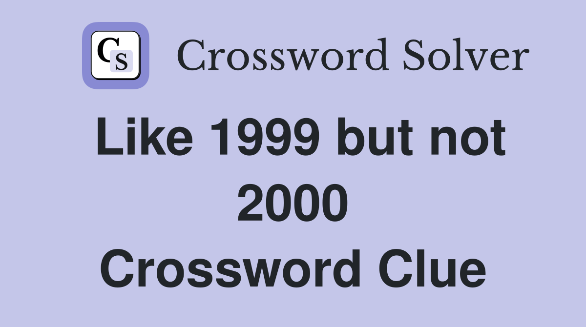 Like 1999 but not 2000 Crossword Clue