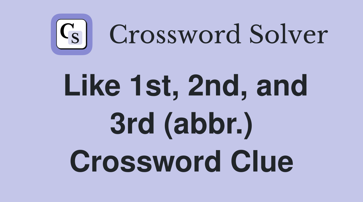 Like 1st, 2nd, and 3rd (abbr.) Crossword Clue