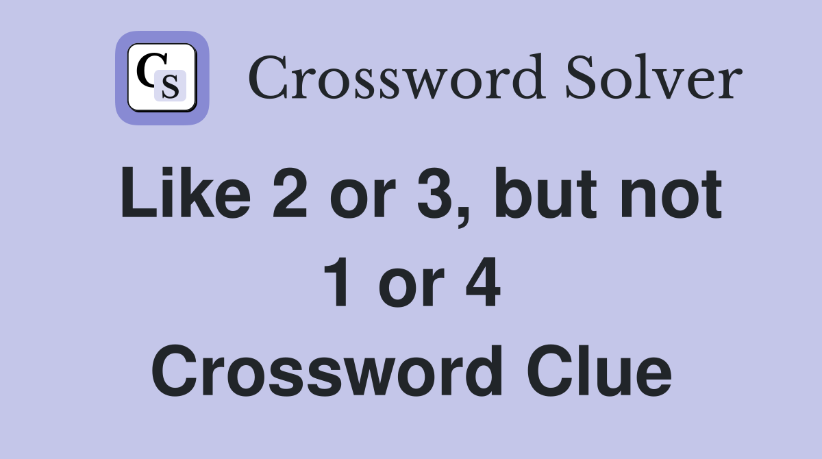 Like 2 or 3, but not 1 or 4 Crossword Clue