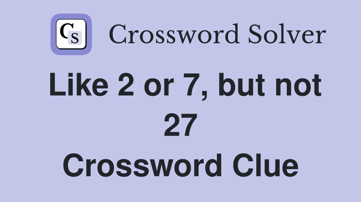 Like 2 or 7, but not 27 Crossword Clue