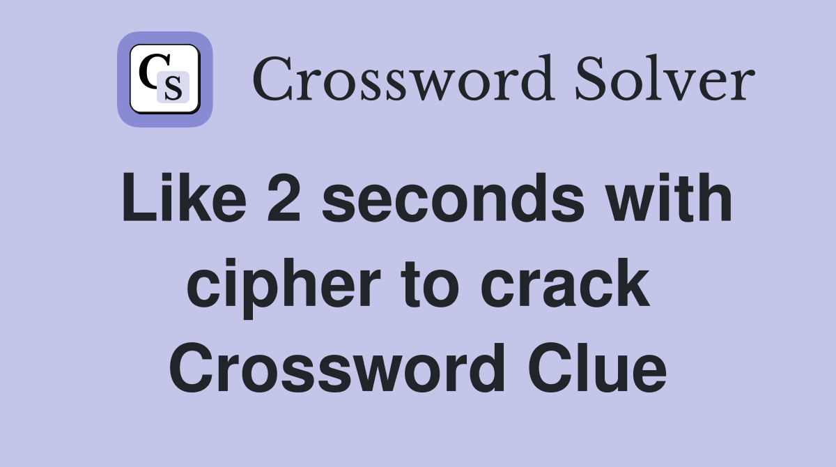 Like 2 seconds with cipher to crack Crossword Clue