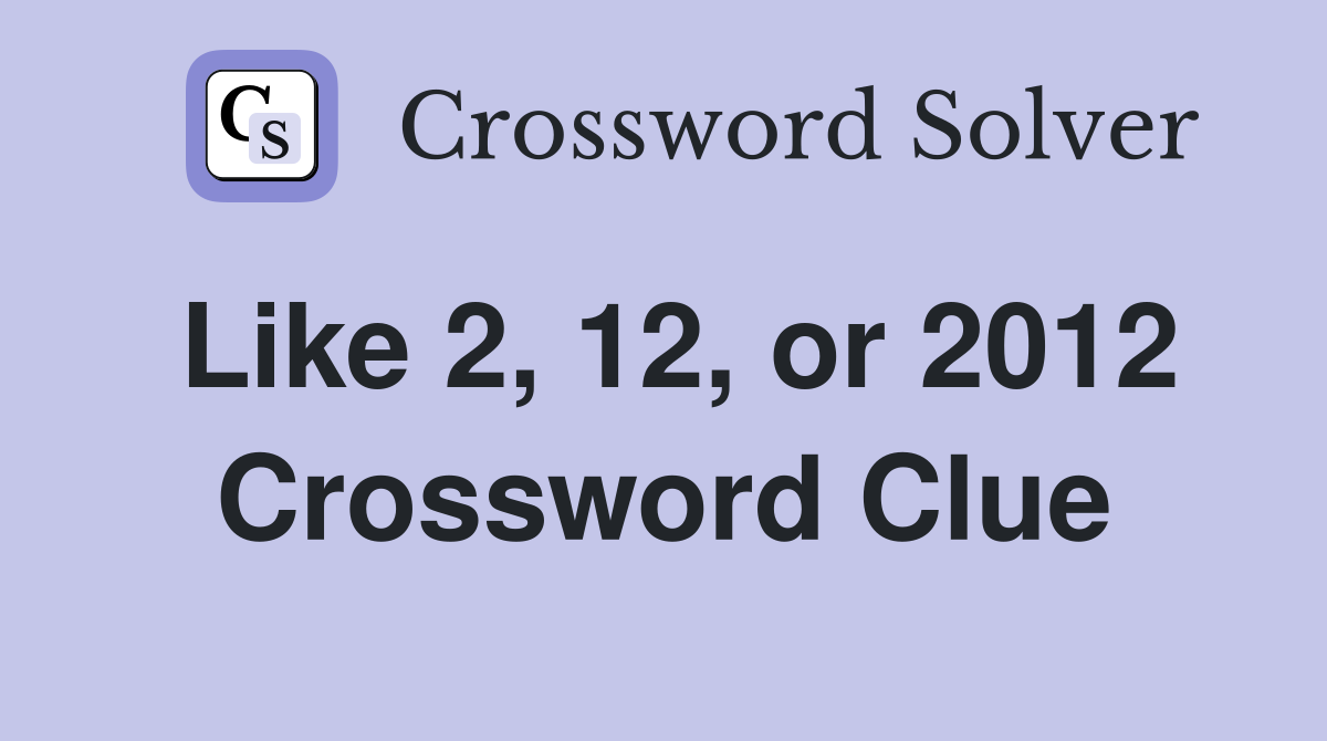 Like 2, 12, or 2012 Crossword Clue