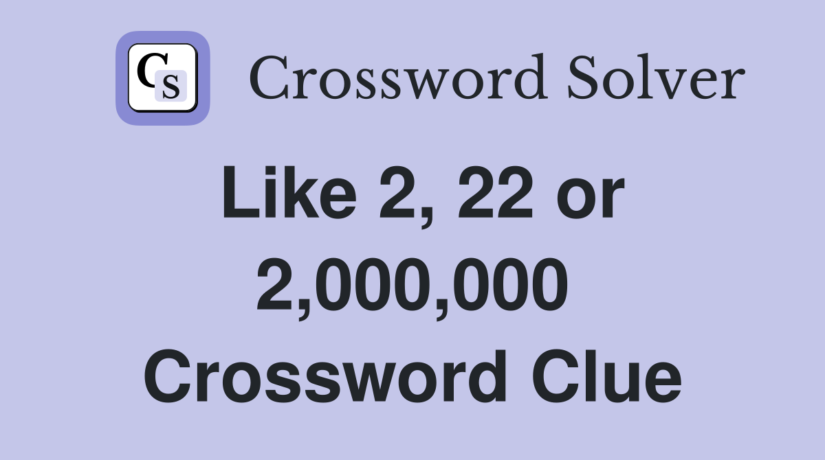 Like 2, 22 or 2,000,000 Crossword Clue
