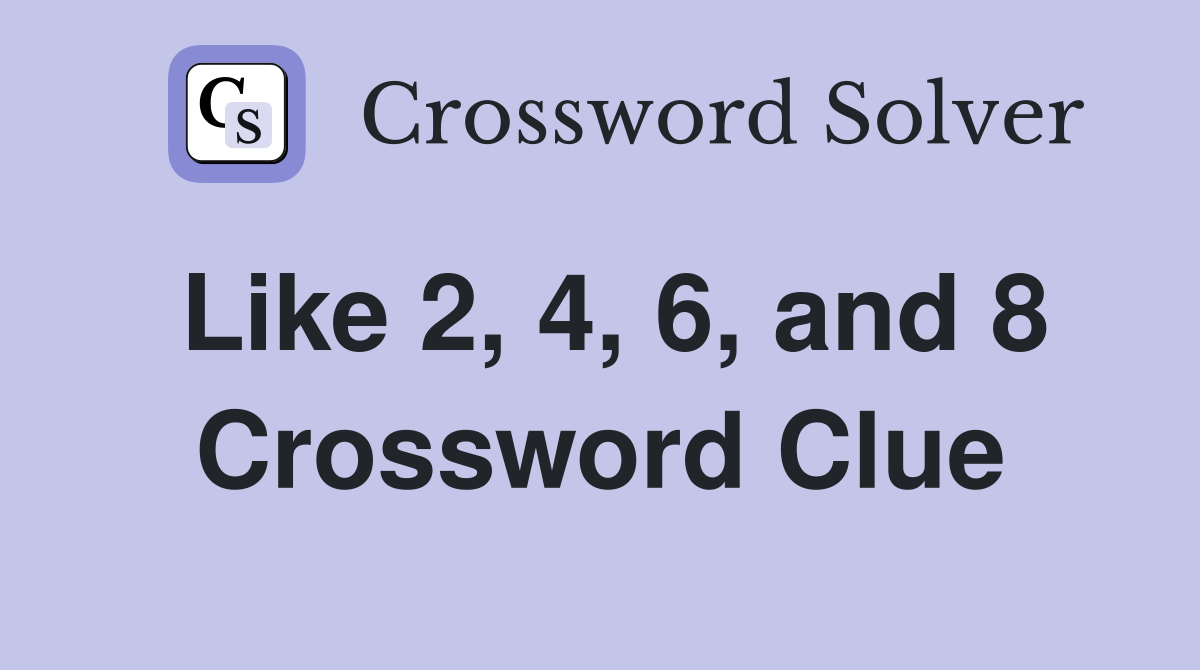 Like 2, 4, 6, and 8 Crossword Clue