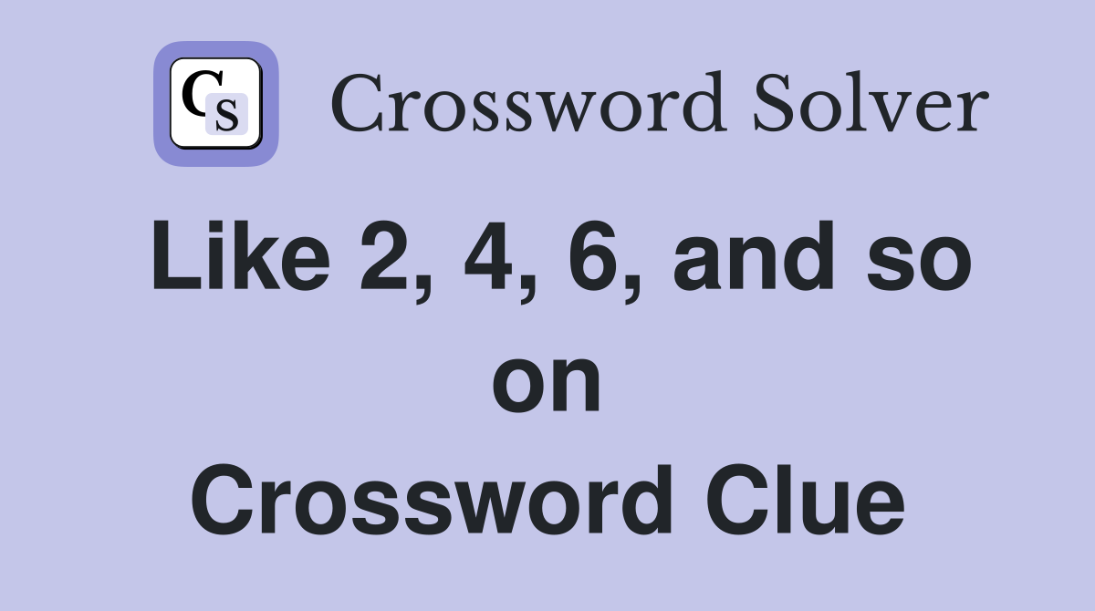 Like 2, 4, 6, and so on Crossword Clue
