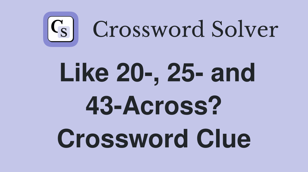 Like 20-, 25- and 43-Across? Crossword Clue