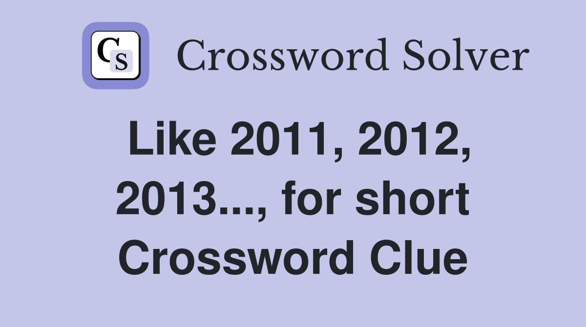 Like 2011, 2012, 2013..., for short Crossword Clue