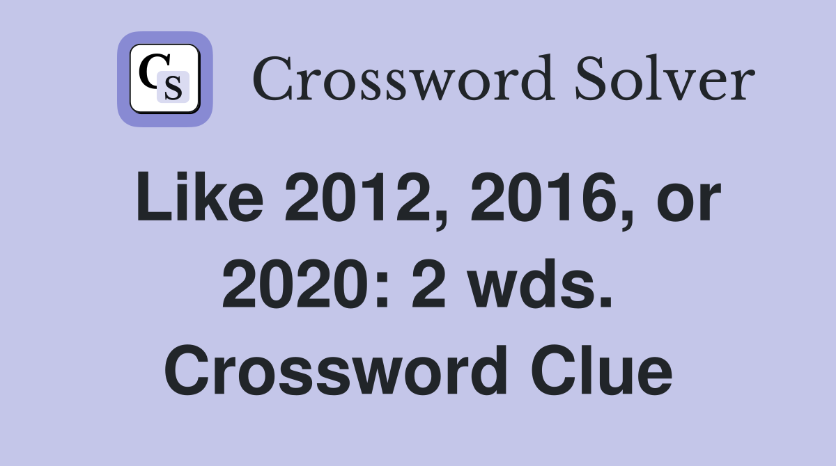 Like 2012, 2016, or 2020: 2 wds. Crossword Clue