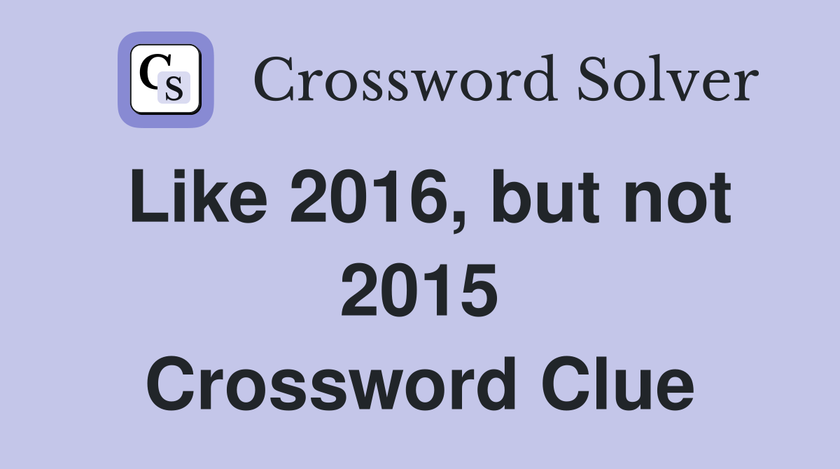 Like 2016, but not 2015 Crossword Clue