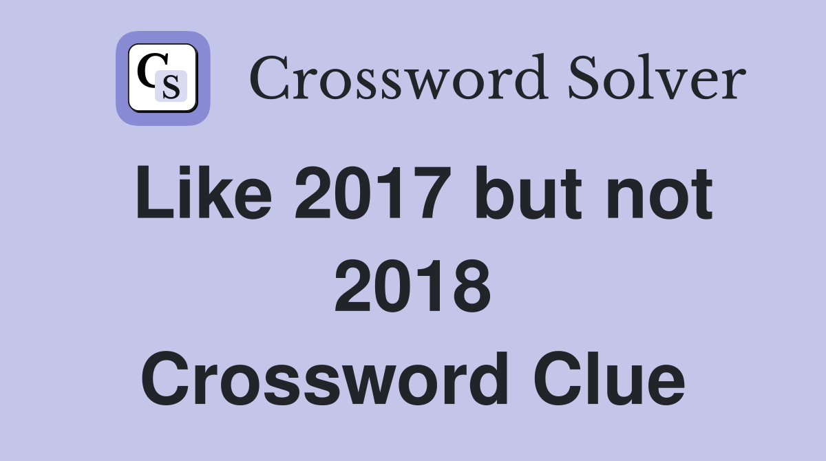 Like 2017 but not 2018 Crossword Clue