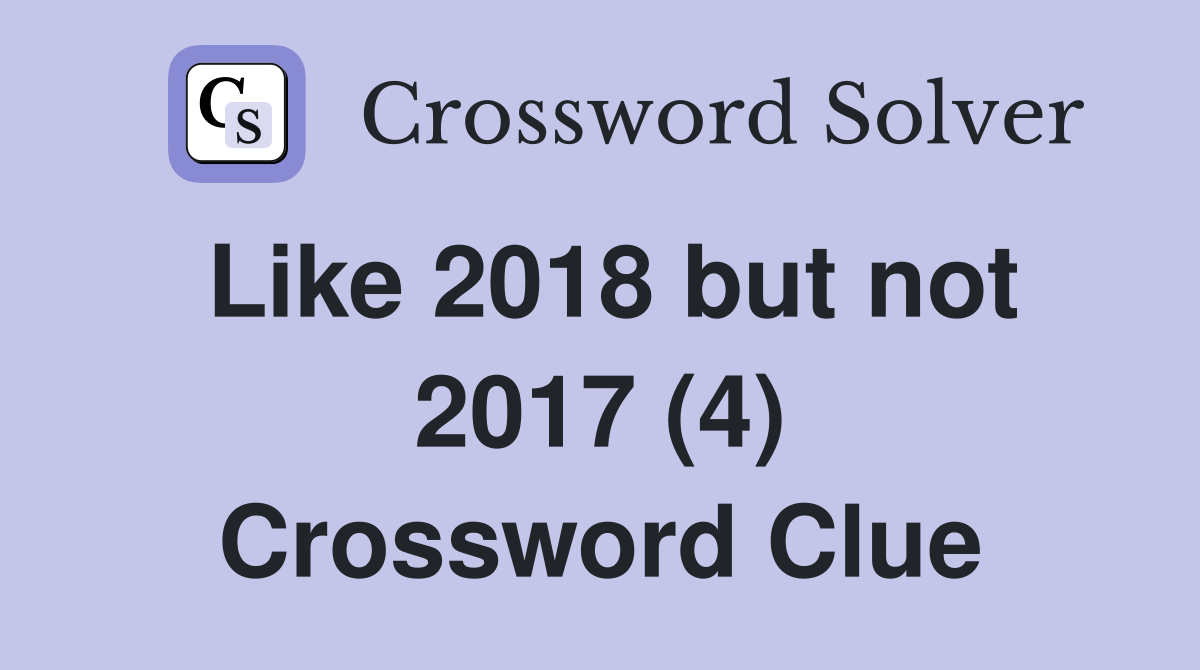 Like 2018 but not 2017 (4) Crossword Clue